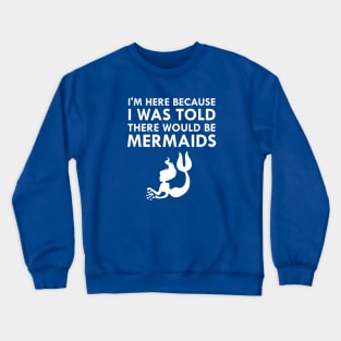 I'm Here Because I Was Told There Would Be Mermaids Crewneck Sweatshirt